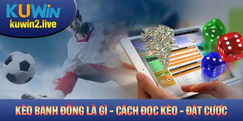 Kèo Banh Đồng Là Gì? Hướng Dẫn Chi Tiết Cách Đọc Kèo Và Đặt Cược
